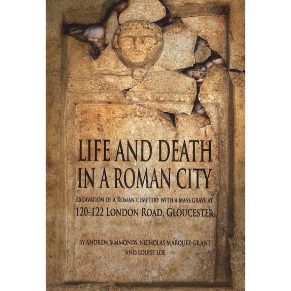 Oxford Archaeology Monograph: Life and Death in a Roman City : Excavation of a Roman Cemetery with a Mass Grave at 120-122 London Road, Gloucester (Series #06) (Paperback)