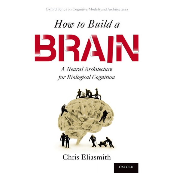 Oxford Cognitive Models and Architecture How to Build a Brain: A Neural Architecture for Biological Cognition, (Paperback)