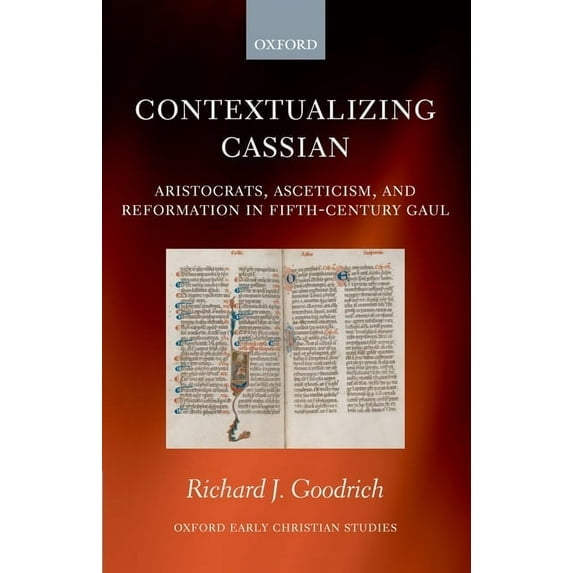 Oxford Early Christian Studies Contextualizing Cassian: Aristocrats, Asceticism, and Reformation in Fifth-Century Gaul, (Hardcover)