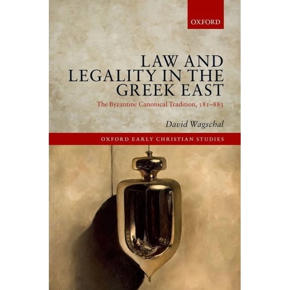 Oxford Early Christian Studies Law and Legality in the Greek East: The Byzantine Canonical Tradition, 381-883, (Hardcover)