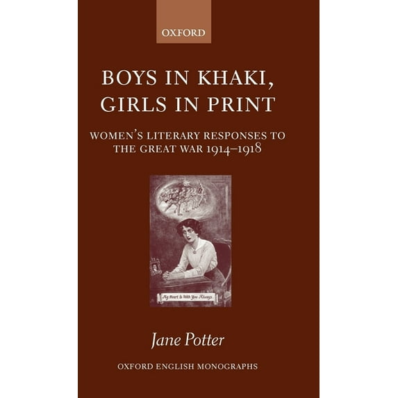 Oxford English Monographs Boys in Khaki, Girls in Print: Women's Literary Responses to the Great War 1914-1918, (Hardcover)