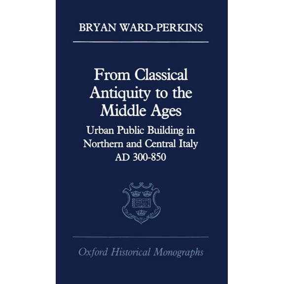 Oxford Historical Monographs From Classical Antiquity to the Middle Ages: Public Building in Northern and Central Italy, Ad 300-850, (Hardcover)