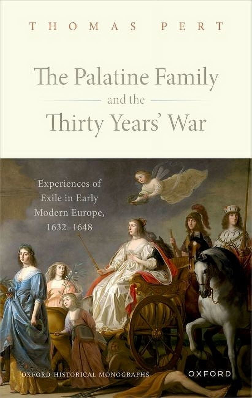 Oxford Historical Monographs The Palatine Family and the Thirty Years' War: Experiences of Exile in Early Modern Europe, 1632-1648, (Hardcover)