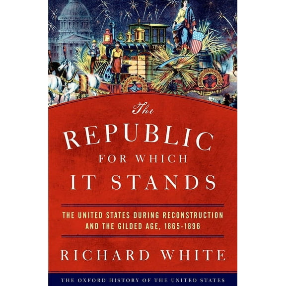 Oxford History of the United States The Republic for Which It Stands: The United States During Reconstruction and the Gilded Age, 1865-1896, (Hardcover)