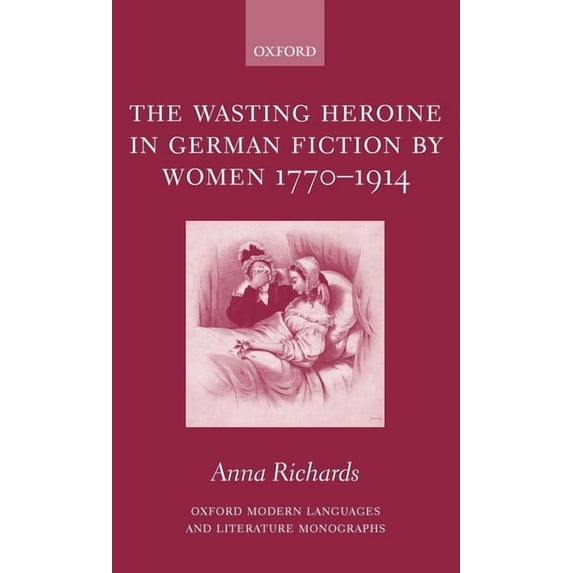 Oxford Modern Languages & Literature Mon The Wasting Heroine in German Fiction by Women 1770-1914, (Hardcover)