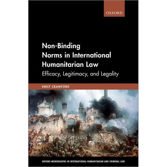 Oxford Monographs in International Human Non-Binding Norms in International Humanitarian Law: Efficacy, Legitimacy, and Legality, (Hardcover)