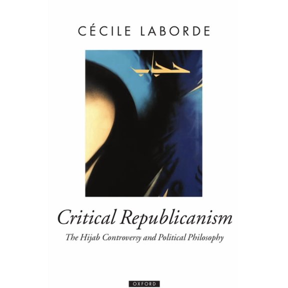 Oxford Political Theory Critical Republicanism: The Hijab Controversy and Political Philosophy, (Hardcover)