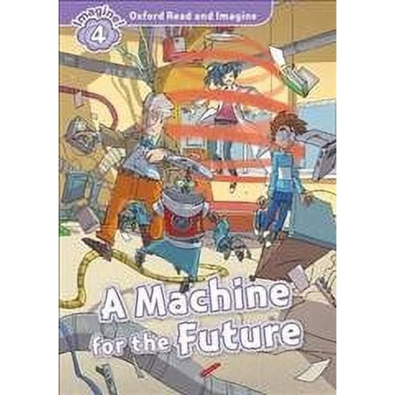 Oxford Read and Imagine: Level 4:: A Machine for the Future