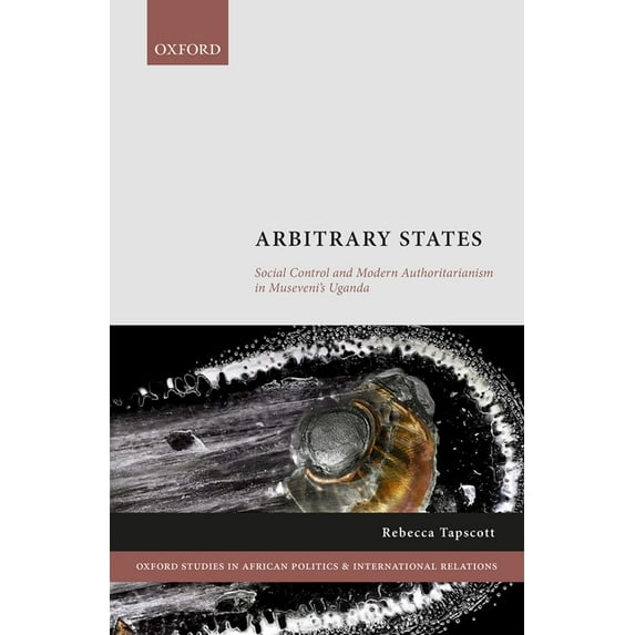 Oxford Studies in African Politics and I Arbitrary States: Social Control and Modern Authoritarianism in Museveni's Uganda, (Hardcover)
