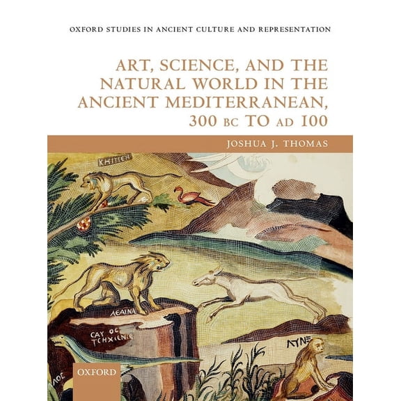 Oxford Studies in Ancient Culture & Repr Art, Science, and the Natural World in the Ancient Mediterranean, 300 BC to AD 100, (Hardcover)