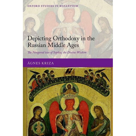 Oxford Studies in Byzantium Depicting Orthodoxy in the Russian Middle Ages: The Novgorod Icon of Sophia, the Divine Wisdom, (Hardcover)