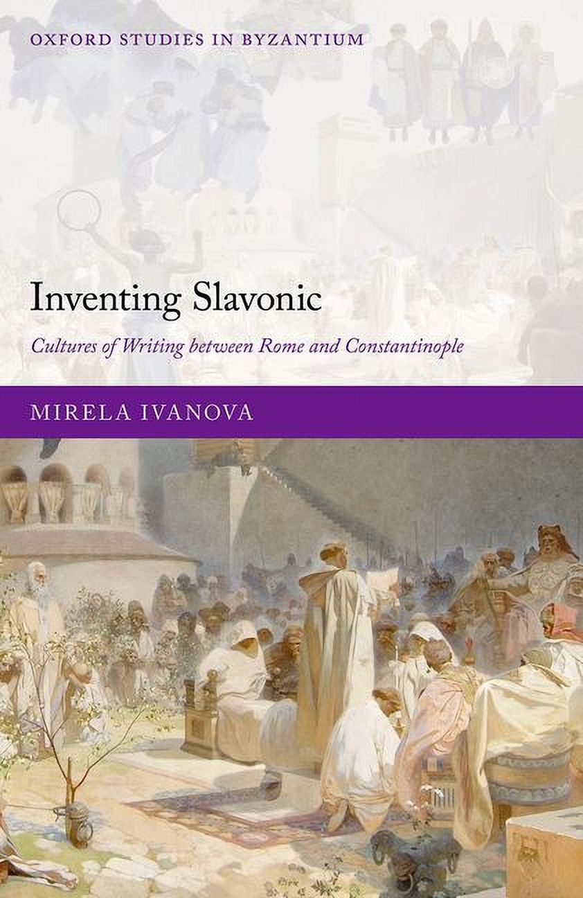 Oxford Studies in Byzantium Inventing Slavonic: Cultures of Writing Between Rome and Constantinople, (Hardcover)