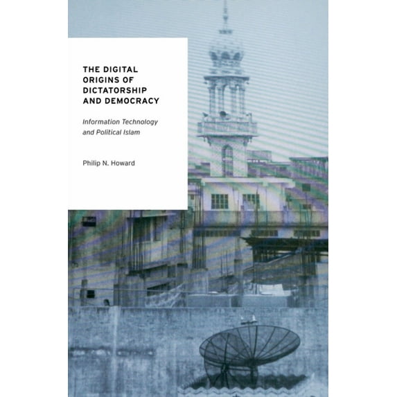 Oxford Studies in Digital Politics The Digital Origins of Dictatorship and Democracy: Information Technology and Political Islam, (Paperback)