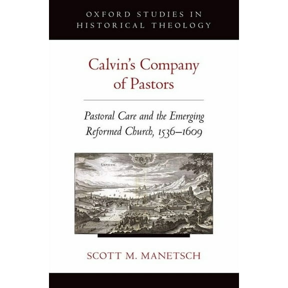 Oxford Studies in Historical Theology Calvin's Company of Pastors: Pastoral Care and the Emerging Reformed Church, 1536-1609, (Paperback)