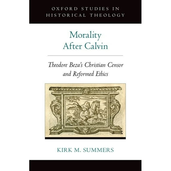 Oxford Studies in Historical Theology Morality After Calvin: Theodore Beza's Christian Censor and Reformed Ethics, (Hardcover)