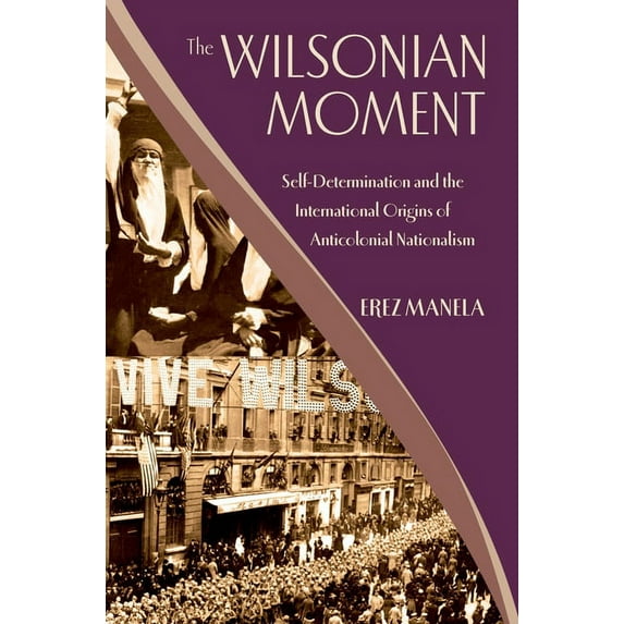 Oxford Studies in International History The Wilsonian Moment: Self-Determination and the International Origins of Anticolonial Nationalism, (Paperback)