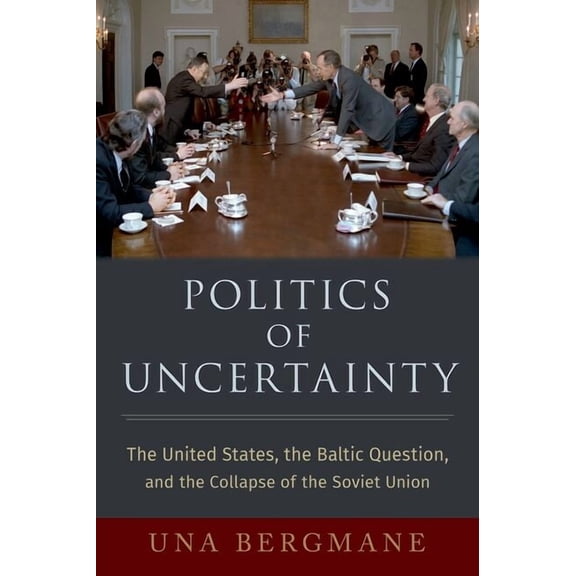 Oxford Studies in Intl History Politics of Uncertainty: The United States, the Baltic Question, and the Collapse of the Soviet Union, (Hardcover)