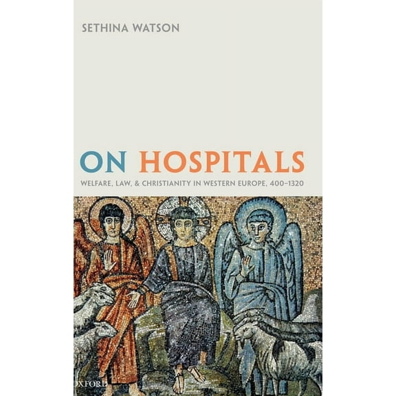 Oxford Studies in Medieval European Hist On Hospitals: Welfare, Law, and Christianity in Western Europe, 400-1320, (Hardcover)