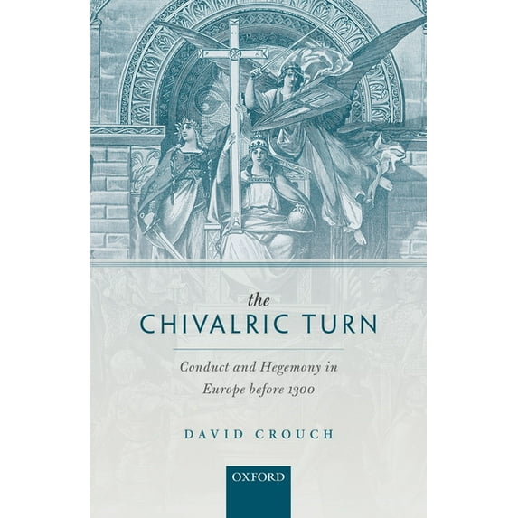 Oxford Studies in Medieval European Hist Chivalric Turn: Conduct and Hegemony in Europe Before 1300, (Hardcover)