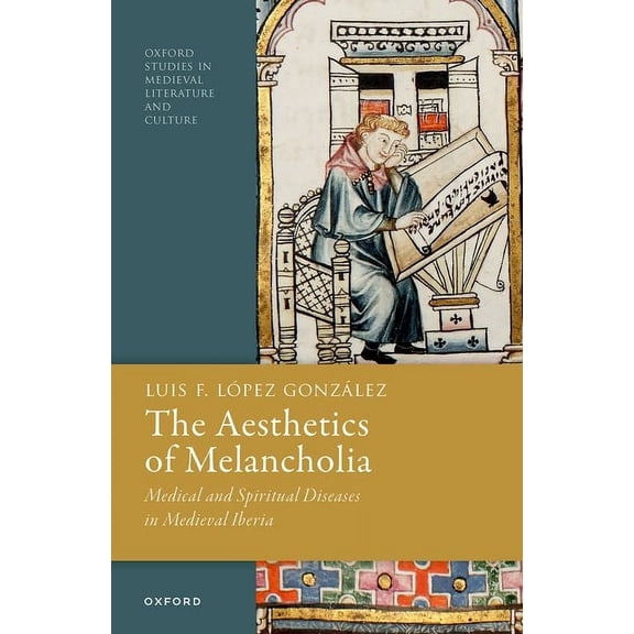 Oxford Studies in Medieval Literature an The Aesthetics of Melancholia: Medical and Spiritual Diseases in Medieval Iberia, (Hardcover)