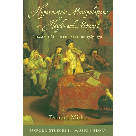 Oxford Studies in Music Theory Hypermetric Manipulations in Haydn and Mozart: Chamber Music for Strings, 1787 - 1791, (Hardcover)