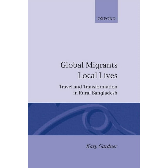 Oxford Studies in Social and Cultural An Global Migrants, Local Lives: Travel and Transformation in Rural Bangladesh, (Hardcover)