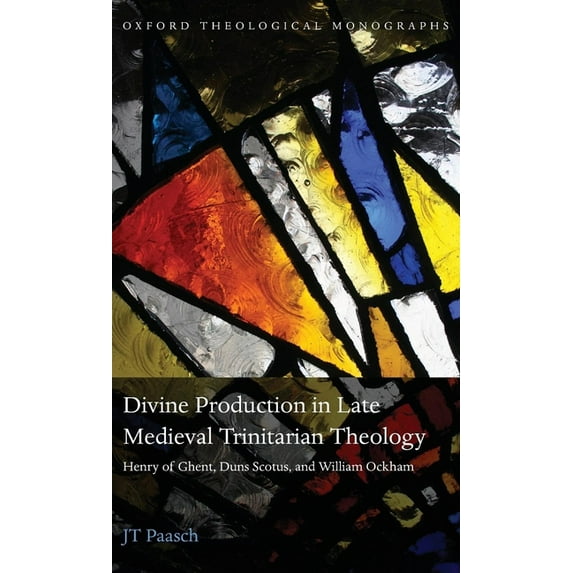 Oxford Theological Monographs Divine Production in Late Medieval Trinitarian Theology: Henry of Ghent, Duns Scotus, and William Ockham, (Hardcover)