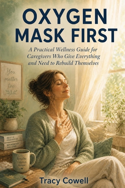 Oxygen Mask First: A Practical Wellness Guide for Caregivers Who Give Everything and Need to Rebuild Themselves, (Paperback)
