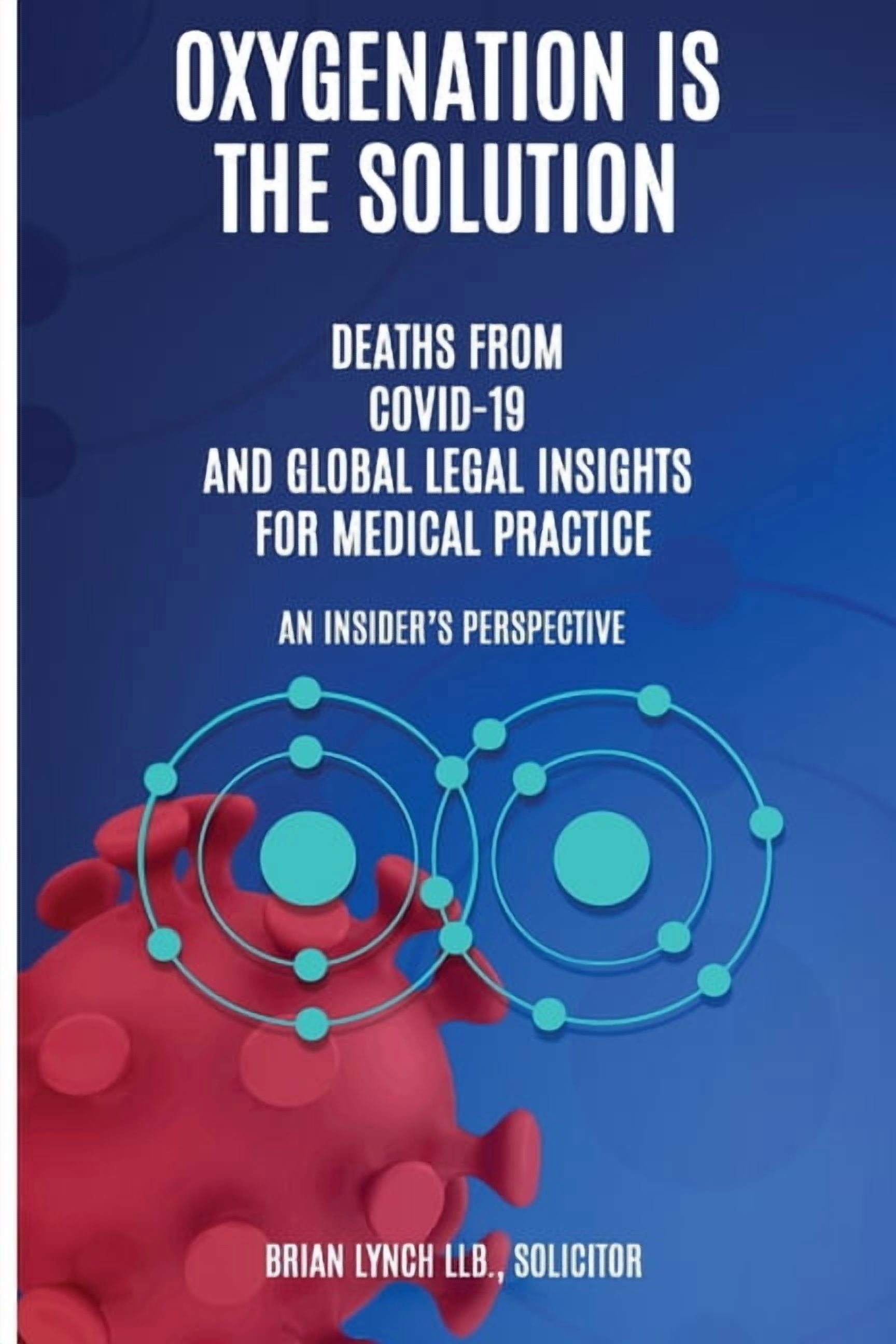 Oxygenation Is The Solution. Deaths from Covid-19 and Global Legal Insights for Medical Practice. An Insider's Perspecti, (Paperback)