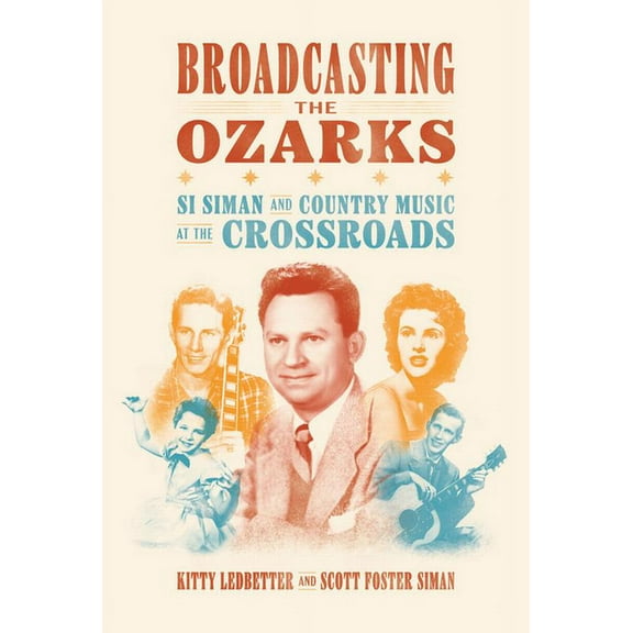 Ozarks Studies: Broadcasting the Ozarks : Si Siman and Country Music at the Crossroads (Hardcover)