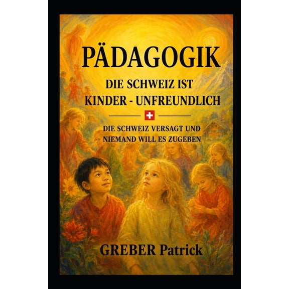 Pdagogik Die Schweiz ist Kinderunfreundlich: Die Schweiz versagt und niemand will es zugeben, (Paperback)