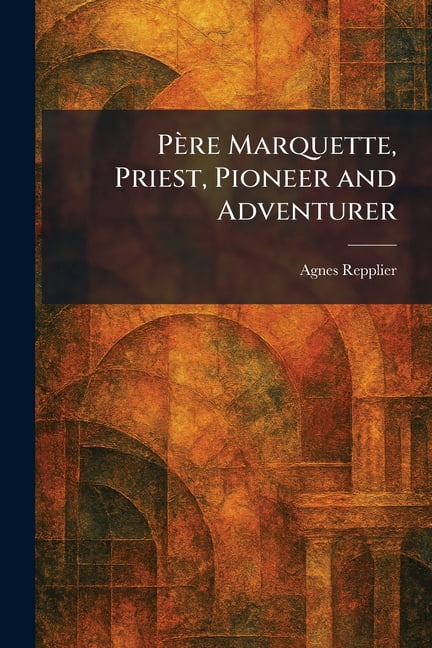 PÃ¨re Marquette, Priest, Pioneer and Adventurer, (Paperback)
