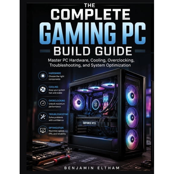The PC Builder's Essential Library The Complete Gaming PC Build Guide: Master PC Hardware, Cooling, Overclocking, Troubleshooting, and System Optimization, Book 2, (Paperback)