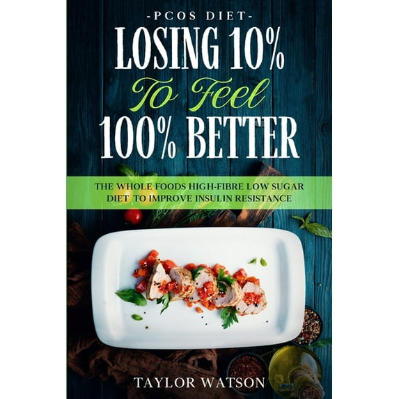 PCOS Diet: LOSING 10% TO FEEL 100% BETTER - The Whole Foods High-Fibre Low Sugar Diet To Improve Insulin Resistance, (Paperback)
