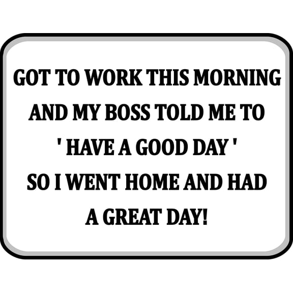 PCSCP Got To Work This Morning And My Boss Told Me To 'Have A Good Day' So I Went Home And Had A Great Day 11.5 inch by 9 inch Laminated Funny Cubicle Sign