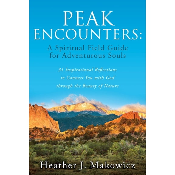 PEAK ENCOUNTERS: 31 Inspirational Reflections to Connect You with God through the Beauty of Nature