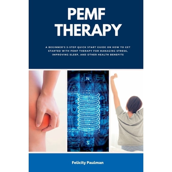PEMF Therapy: A Beginner's 5-Step Quick Start Guide on How to Get Started with PEMF Therapy for Managing Stress, Improvi, (Paperback)