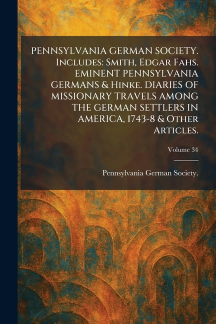 PENNSYLVANIA GERMAN SOCIETY. Includes: Smith, Edgar Fahs. EMINENT PENNSYLVANIA GERMANS & Hinke. DIARIES OF MISSIONARY TR, (Paperback)