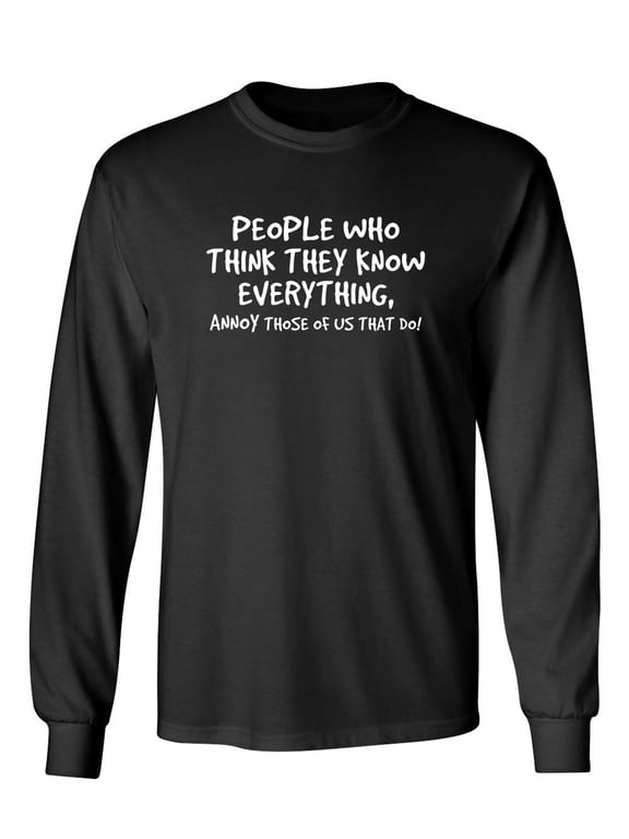 PEOPLE WHO THINK THEY KNOW EVERYTHING ANNOY THOSE OF US THAT DO Sarcastic Novelty Gift Idea Adult Humor Funny Men's Long Sleeve Shirts