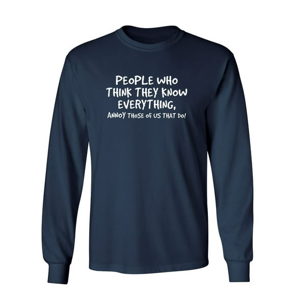 PEOPLE WHO THINK THEY KNOW EVERYTHING ANNOY THOSE OF US THAT DO Sarcastic Novelty Gift Idea Adult Humor Funny Men's Long Sleeve Shirts