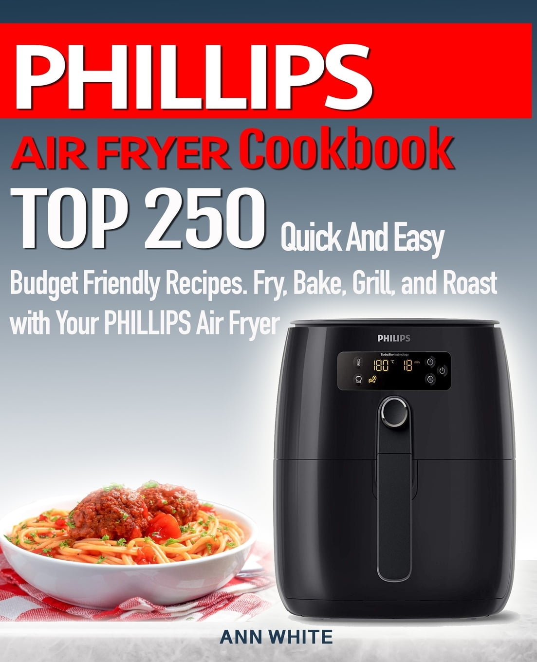 PHILLIPS AIR FRYER Cookbook : TOP 250 Quick And Easy Budget Friendly