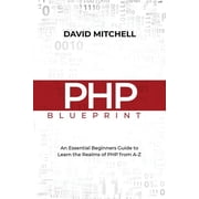 PHP Blueprint An Essential Beginners Guide to Learn the Realms of PHP From A-Z, Paperback