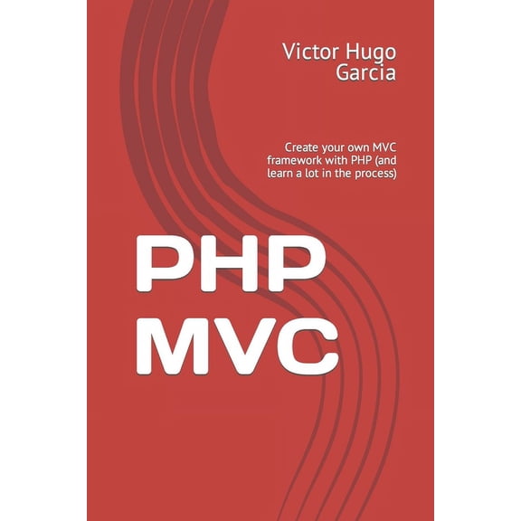PHP MVC: Create your own MVC framework with PHP (and learn a lot in the process) (Paperback)