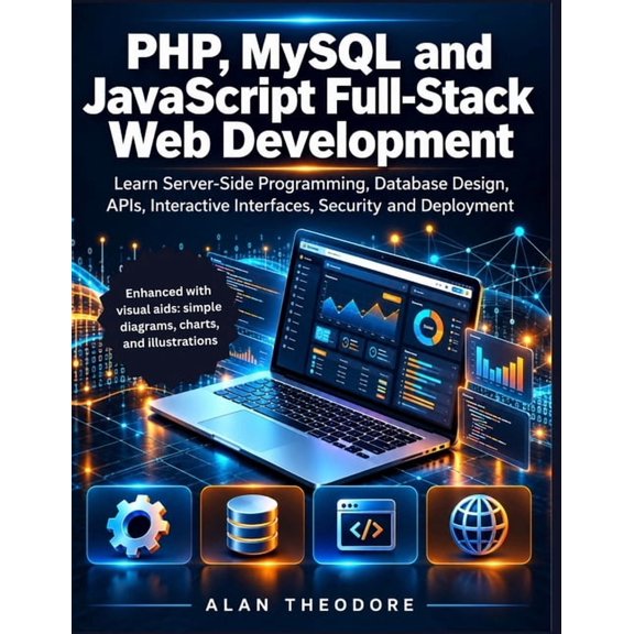 Absolute Tech Mastery PHP, MySQL and JavaScript Full-Stack Web Development: Learn Server-Side Programming, Database Design, APIs, Interactive , (Paperback)