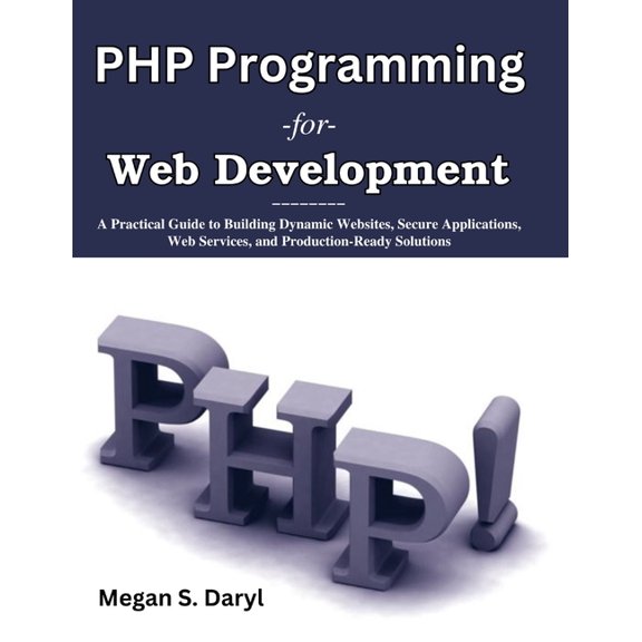 PHP Programming for Web Development: A Practical Guide to Building Dynamic Websites, Secure Applications, Web Services, , (Paperback)