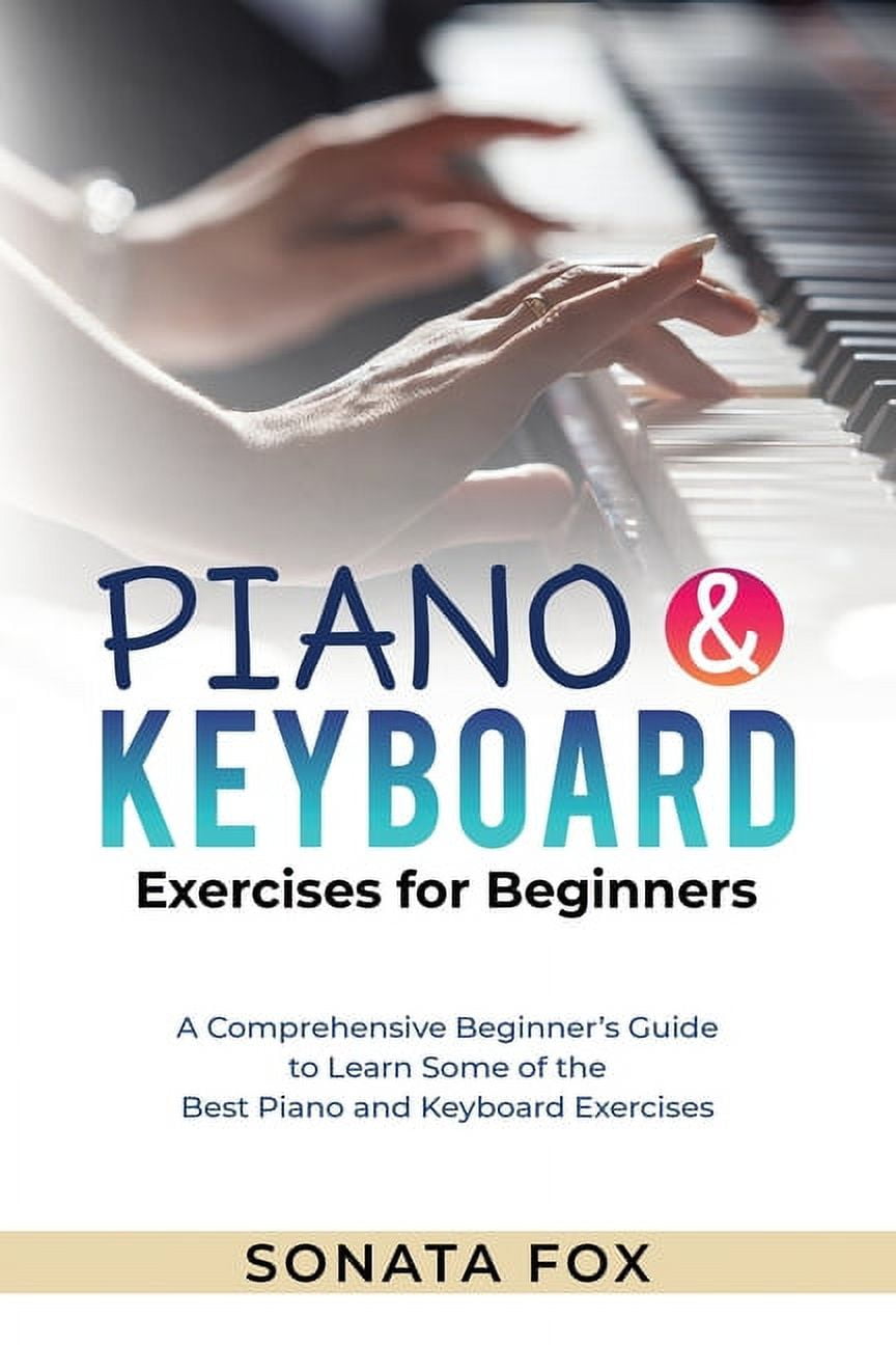 PIANO \u0026 Keyboard Exercises for Beginners: A Comprehensive Beginner's Guide to Learn Some of the Best Piano and Keyboard Exercises (Paperback)