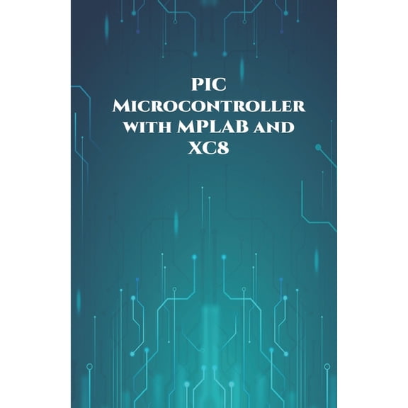 PIC Microcontroller with MPLAB and XC8 projects handson: High/Low Voltage Detection and Protection, IR Remote, UART Communication, Servo Motor, 7 Segment Display, 16x2 LCD etc.., (Paperback)