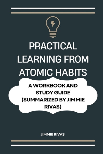 Practical Learning from Atomic Habits: . A Workbook and Study Guide (Summarized by Jimmie Rivas), (Paperback)