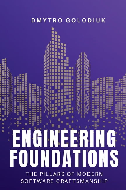 Engineering Foundations: The Pillars of Modern Software Craftsmanship: Timeless Principles and Modern Practices for Buil, (Paperback)