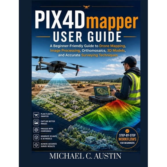 PIX4D Mapper User Guide: A Beginner-Friendly Guide to Drone Mapping, Image Processing, Orthomosaics, 3D Models, and Accu, (Paperback)